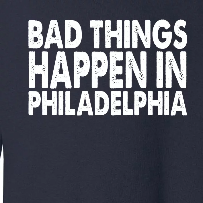 Distressed Bad Things Happen In Philadelphia Toddler Sweatshirt