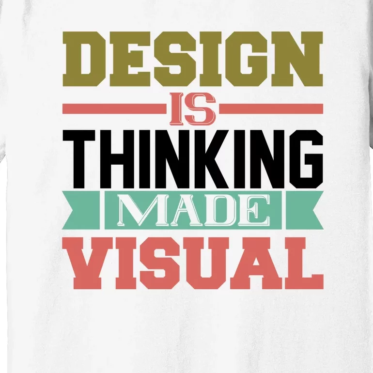 Design Is Thinking Made Visual Premium T-Shirt