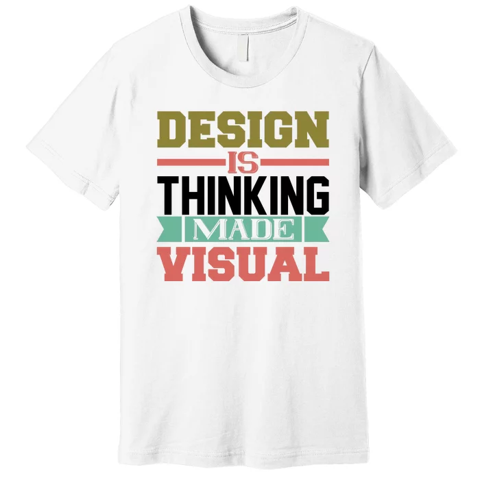 Design Is Thinking Made Visual Premium T-Shirt