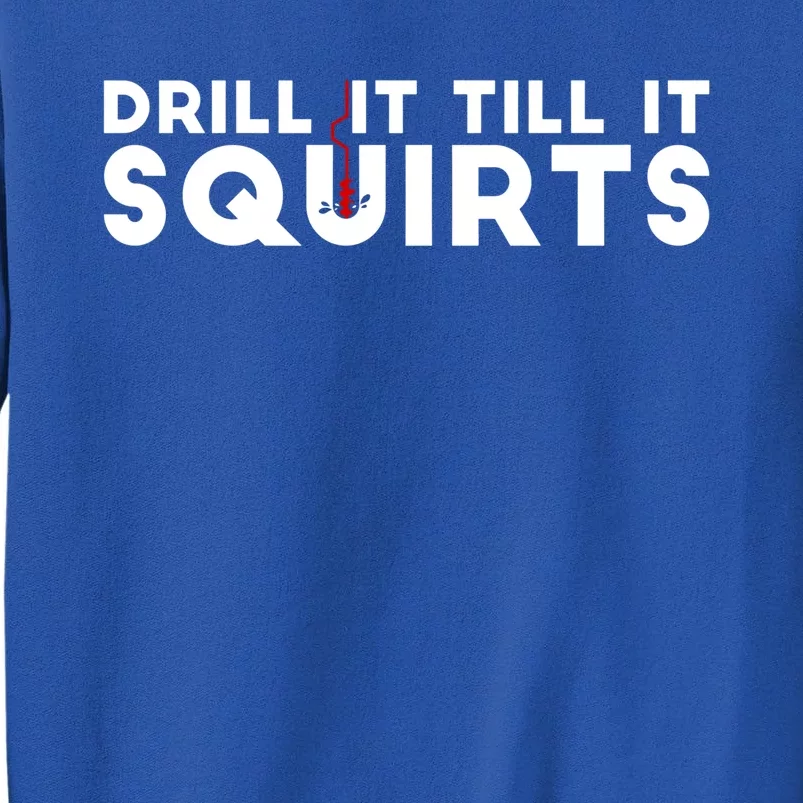 Drill It Till It Squirts Cold Ice Fishing Gift Great Gift Tall Sweatshirt