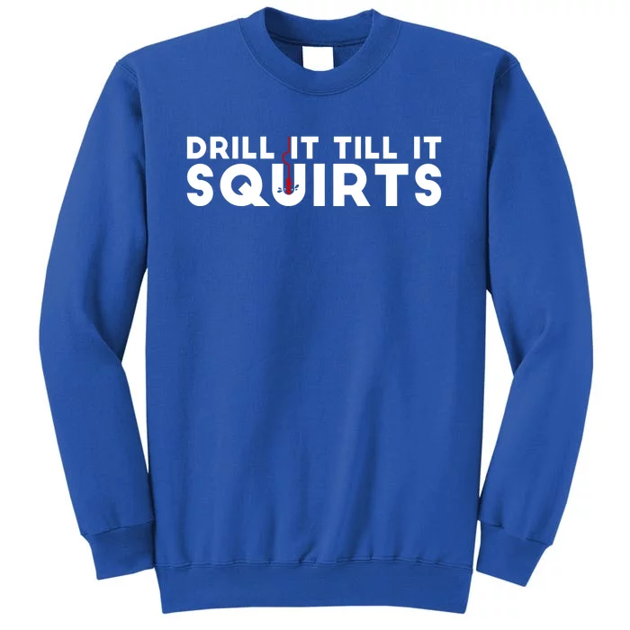 Drill It Till It Squirts Cold Ice Fishing Gift Great Gift Tall Sweatshirt