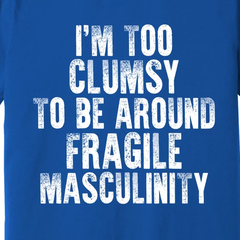 Distressed IM Too Clumsy To Be Around Fragile Masculinity Premium T-Shirt