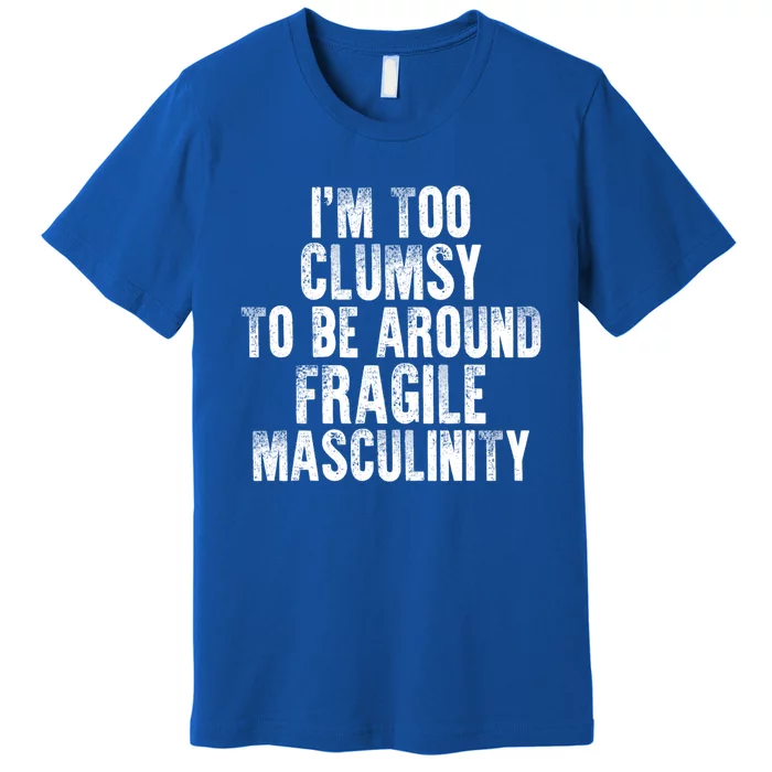 Distressed IM Too Clumsy To Be Around Fragile Masculinity Premium T-Shirt