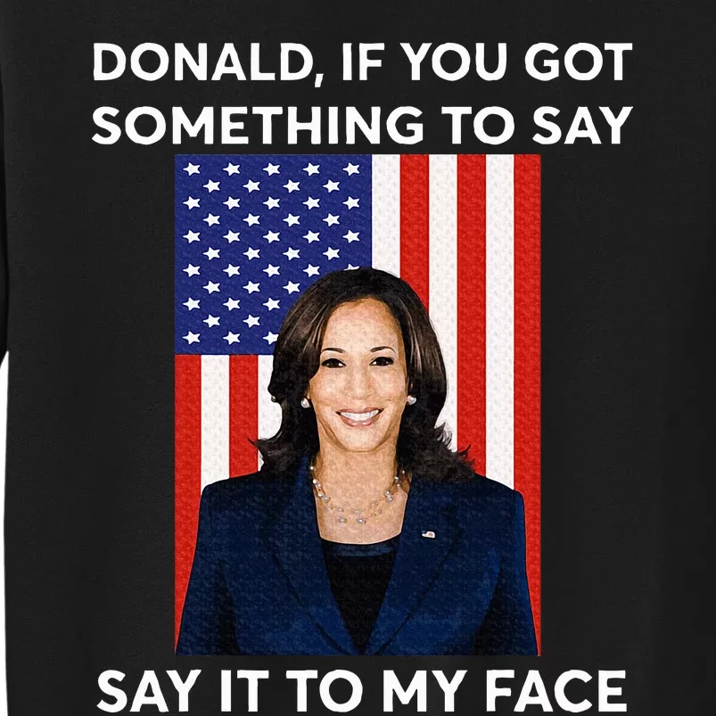 Donald If You Got Something To Say Say It To My Facekamala Sweatshirt