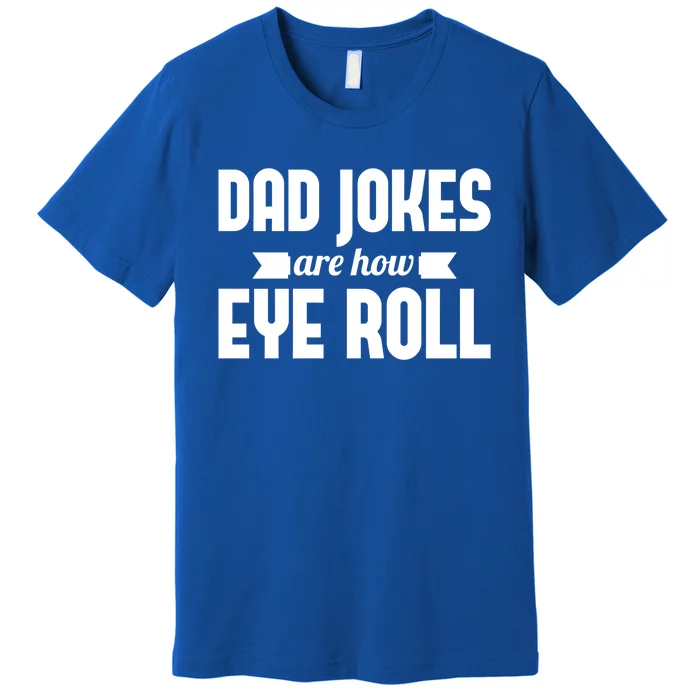 Dad Jokes Are How Eye Roll Rad Jokes Cringe Puns Dad Jokes Gift Premium T-Shirt