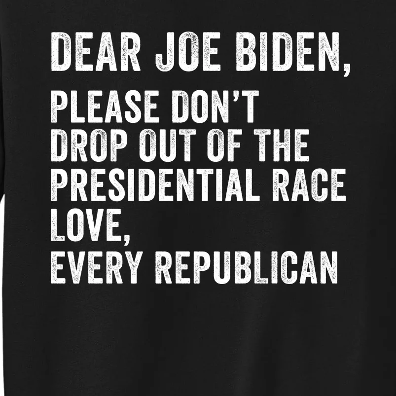 Dear Joe Biden Please DonT Drop Out Of The Presidential Race Love Republicans Tall Sweatshirt