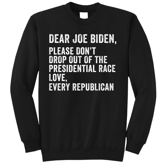 Dear Joe Biden Please DonT Drop Out Of The Presidential Race Love Republicans Tall Sweatshirt