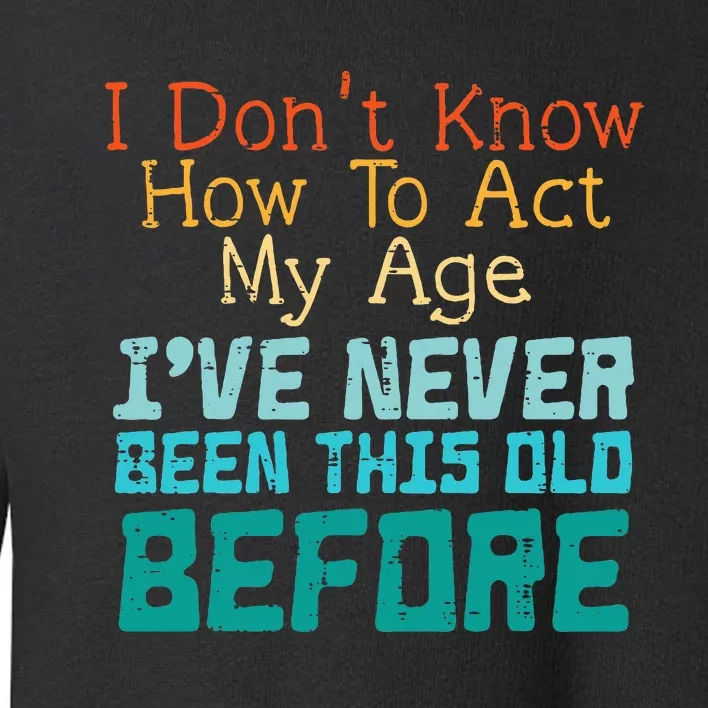 Dont Know How To Act My Age Funny Saying Sarcastic Toddler Sweatshirt