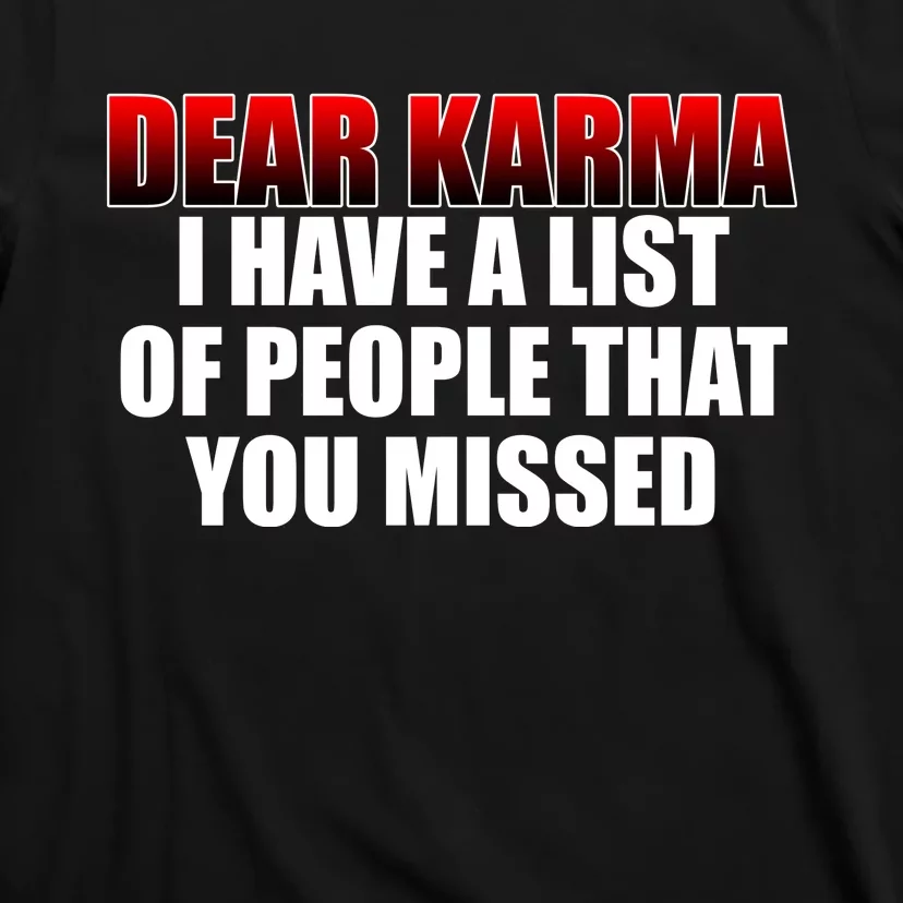 Dear Karma I Have A List Of People That You Missed T-Shirt