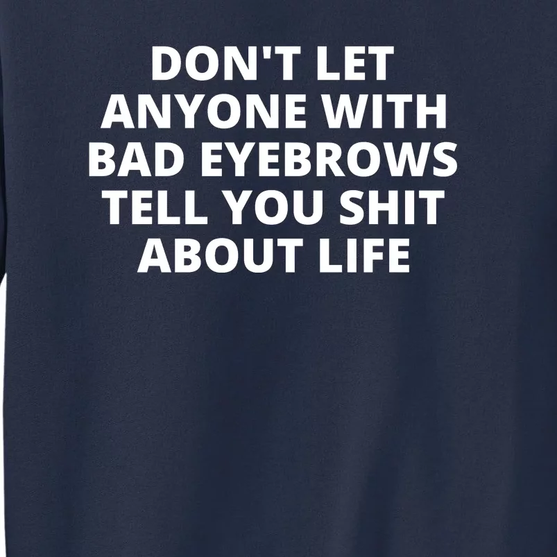 Don't Let Anyone With Bad Eyebrows Tell You Shit About Life Sweatshirt