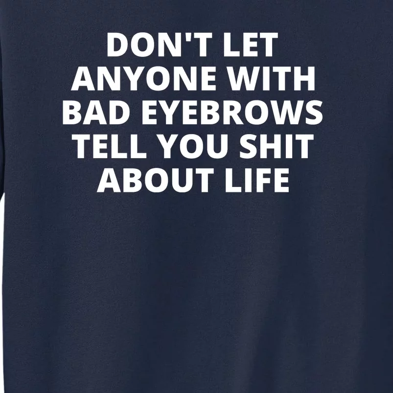 Don't Let Anyone With Bad Eyebrows Tell You Shit About Life Tall Sweatshirt