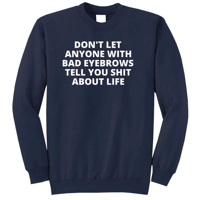 Don't Let Anyone With Bad Eyebrows Tell You Shit About Life Tall Sweatshirt