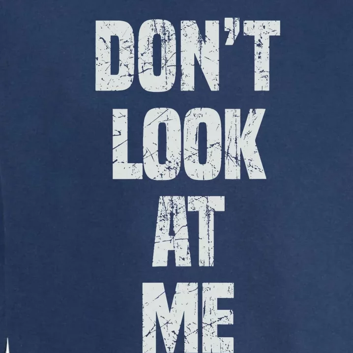 DonT Look At Me Cute And Funny Distressed Gift Garment-Dyed Sweatshirt