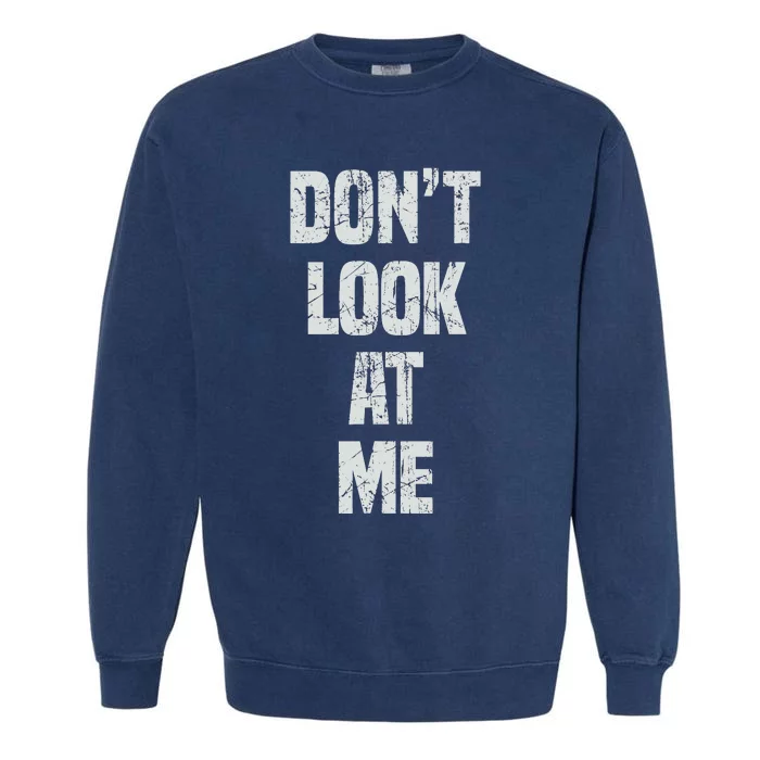 DonT Look At Me Cute And Funny Distressed Gift Garment-Dyed Sweatshirt