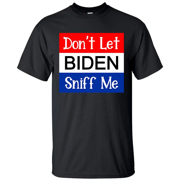 DonT Let Biden Sniff Me Anti Joe Biden Design Tall T-Shirt