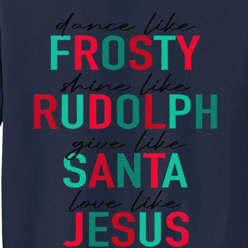 Dance Like Frosty Shine Rudolph Give Santa Love Like Jesus Tall Sweatshirt