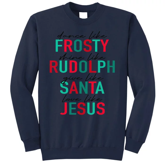 Dance Like Frosty Shine Rudolph Give Santa Love Like Jesus Tall Sweatshirt