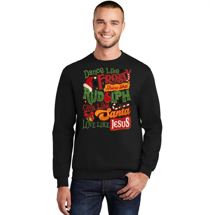 Dance Like Frosty Shine Rudolph Give Santa Love Like Jesus Tall Sweatshirt