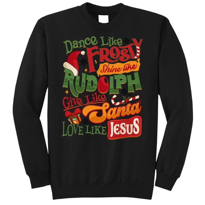 Dance Like Frosty Shine Rudolph Give Santa Love Like Jesus Tall Sweatshirt