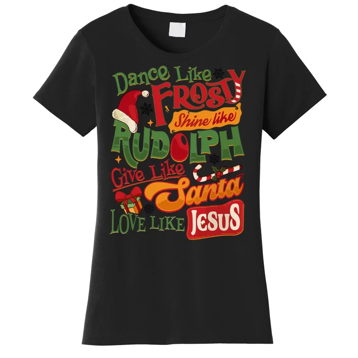 Dance Like Frosty Shine Rudolph Give Santa Love Like Jesus Women's T-Shirt