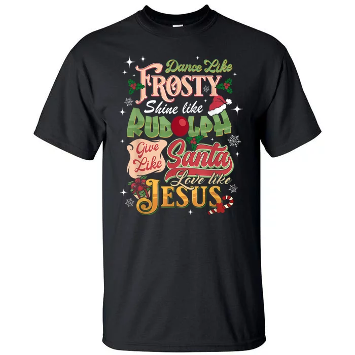 Dance Like Frosty Shine Rudolph Give Santa Love Like Jesus Tall T-Shirt