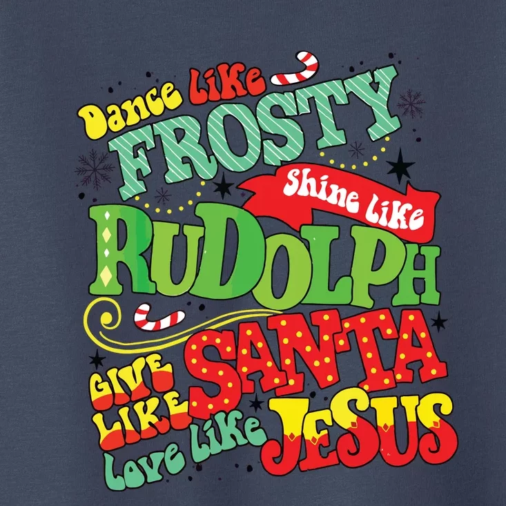 Dance Like Frosty Shine Rudolph Give Santa Love Jesus Xmas Toddler T-Shirt