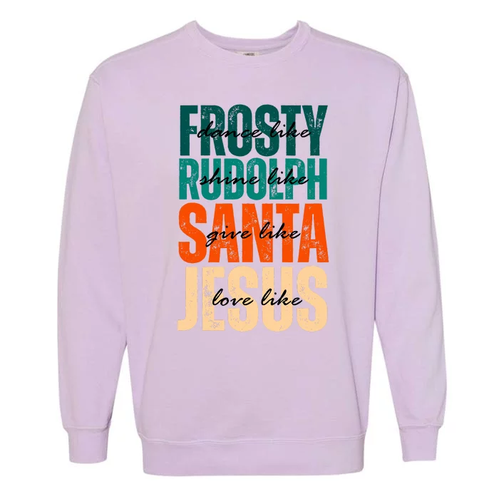 Dance Like Frosty Shine Like Rudolph Give Like Santa Love Like Jesus Garment-Dyed Sweatshirt