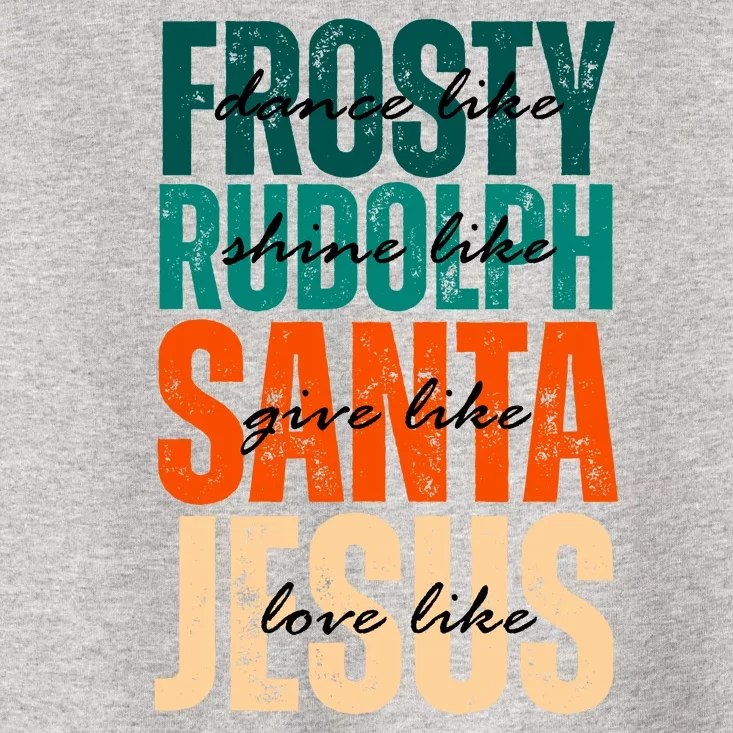 Dance Like Frosty Shine Like Rudolph Give Like Santa Love Like Jesus Toddler T-Shirt