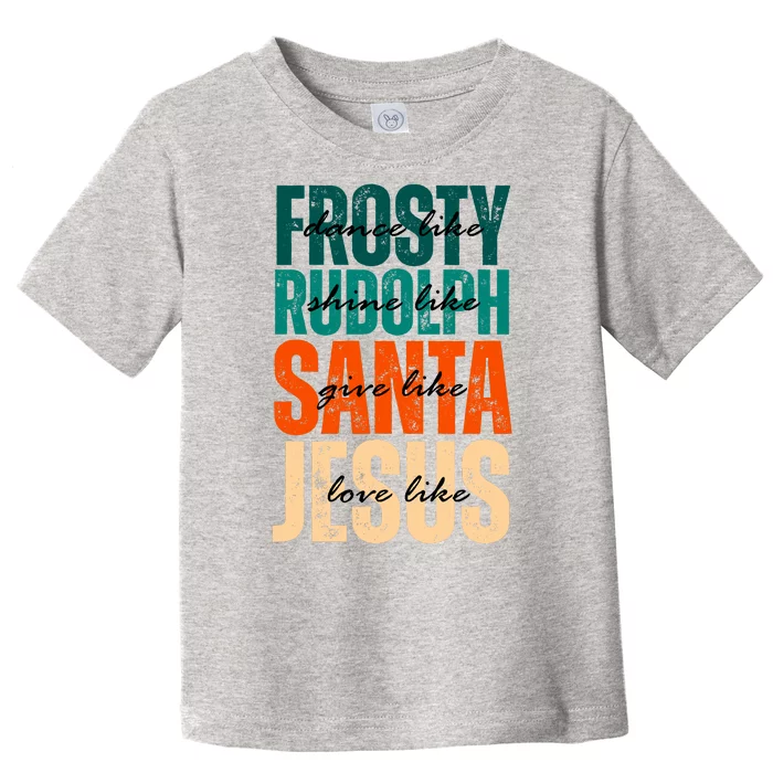 Dance Like Frosty Shine Like Rudolph Give Like Santa Love Like Jesus Toddler T-Shirt