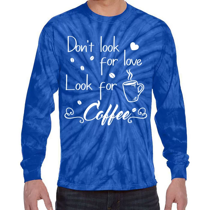 Don't Look For Love Look For Coffee Funny Coffee Saying Gift Tie-Dye Long Sleeve Shirt