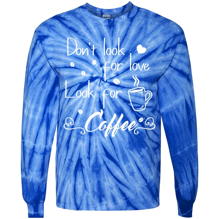 Don't Look For Love Look For Coffee Funny Coffee Saying Gift Tie-Dye Long Sleeve Shirt