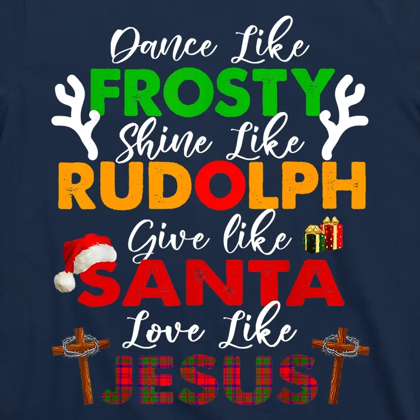 Dance Like Frosty Shine Rudolph Give Santa Love Jesus Xmas T-Shirt