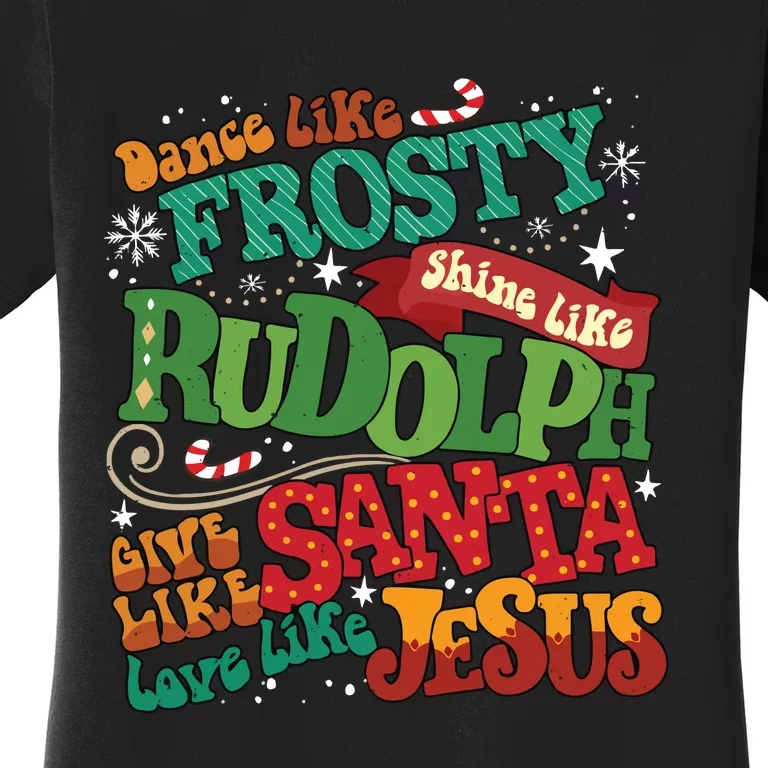 Dance Like Frosty Shine Like Rudolph Give Like Santa Love Like Jesus Women's T-Shirt