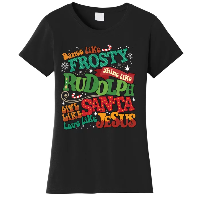 Dance Like Frosty Shine Like Rudolph Give Like Santa Love Like Jesus Women's T-Shirt