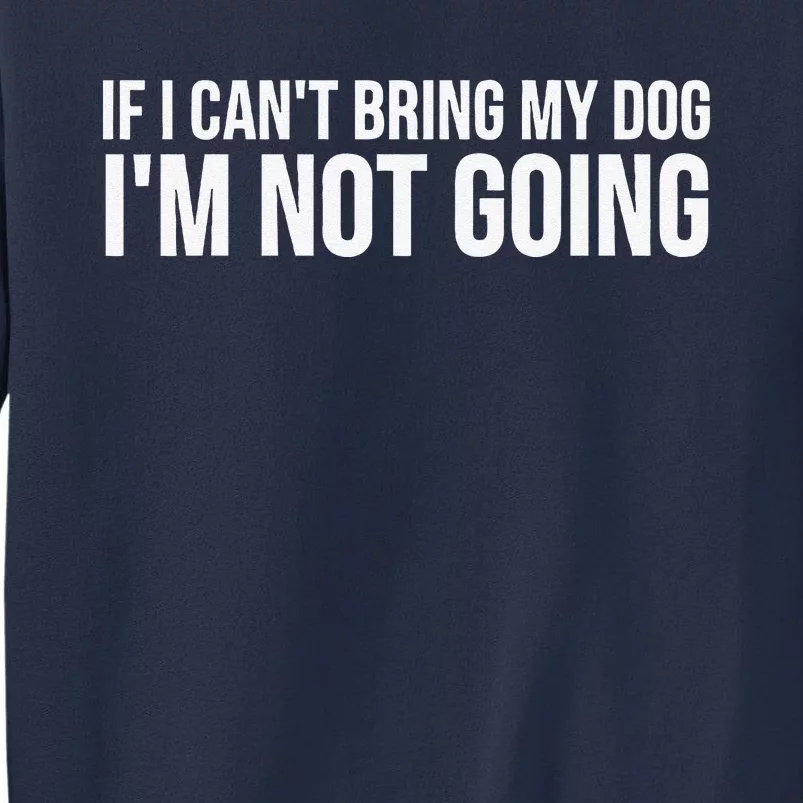 Dog Lover Funny If I Cant Bring My Dog Im Not Going Sweatshirt