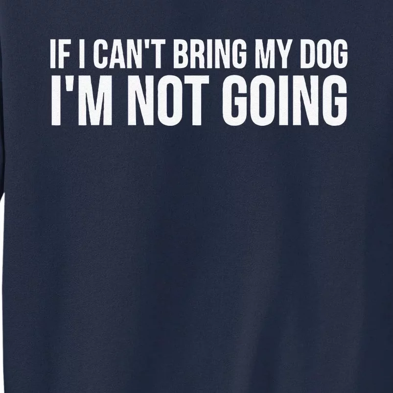 Dog Lover Funny If I Cant Bring My Dog Im Not Going Tall Sweatshirt