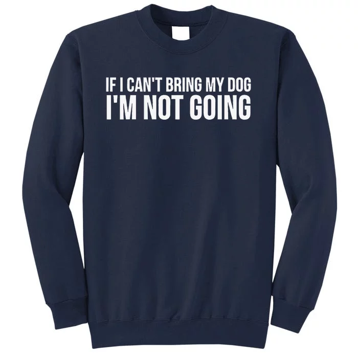 Dog Lover Funny If I Cant Bring My Dog Im Not Going Tall Sweatshirt