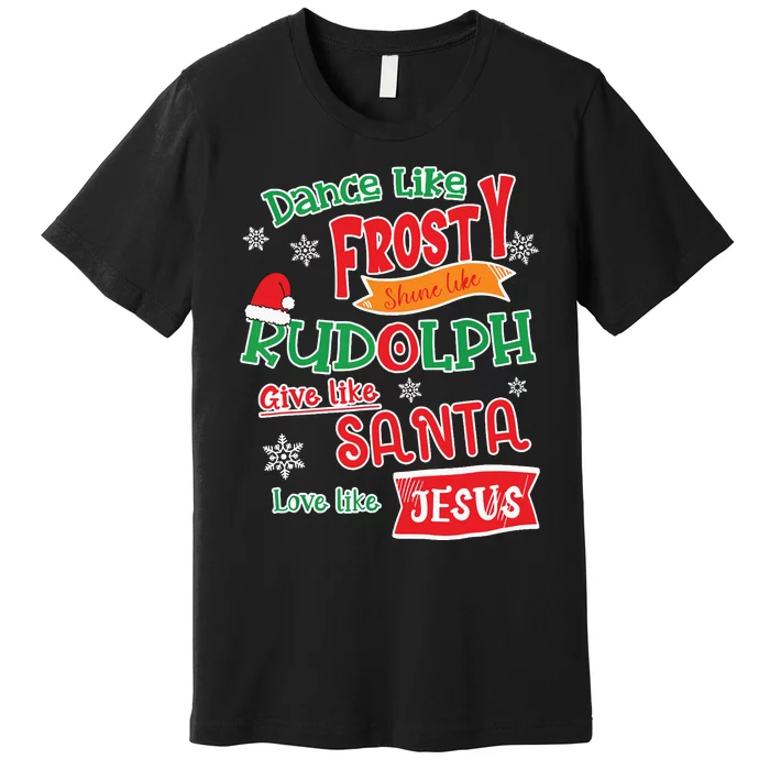 Dance Like Frosty Shine Like Rudolph Love Like Jesus Xmas Premium T-Shirt