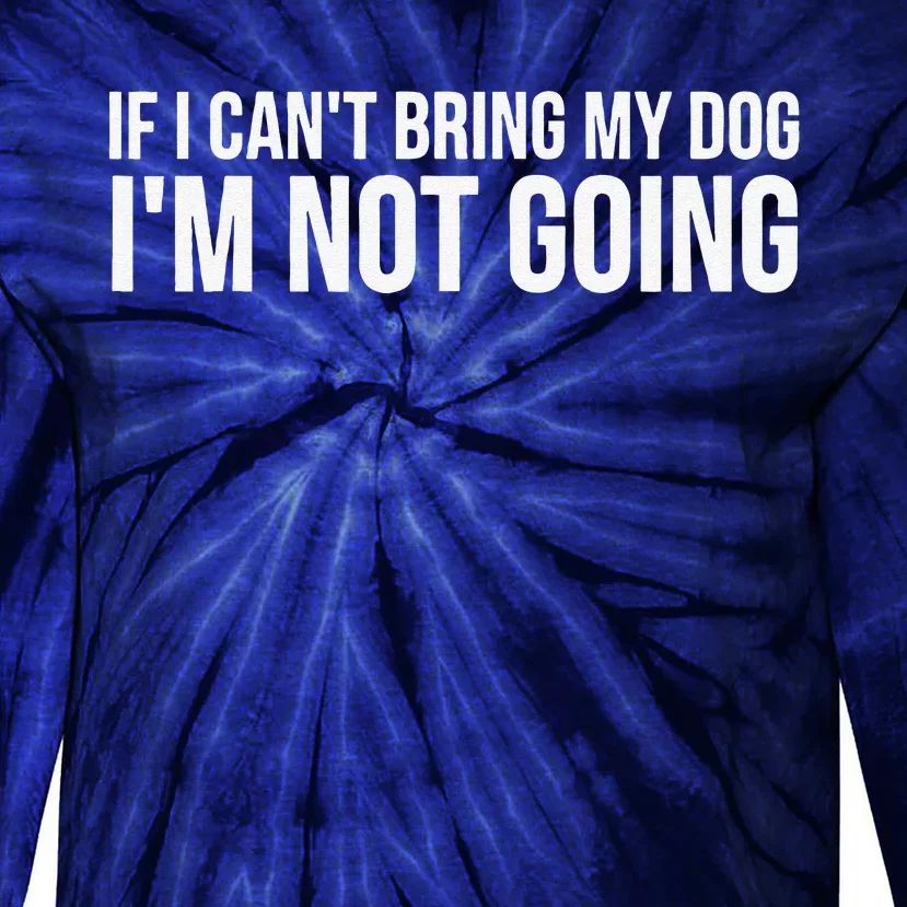 Dog Lover Funny Gift If I Can't Bring My Dog I'm Not Going Gift Tie-Dye Long Sleeve Shirt