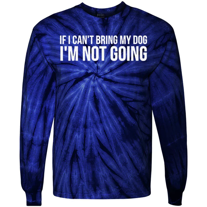 Dog Lover Funny Gift If I Can't Bring My Dog I'm Not Going Gift Tie-Dye Long Sleeve Shirt