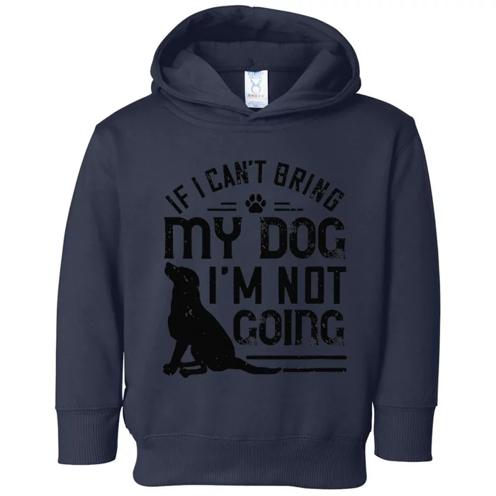 Dog Lover Funny Gift If I Can't Bring My Dog I'm Not Going Toddler Hoodie