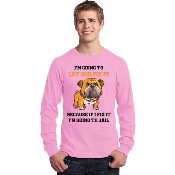 Dog Let God Fix It Because If I Fix It Im Going To Jail Long Sleeve Shirt