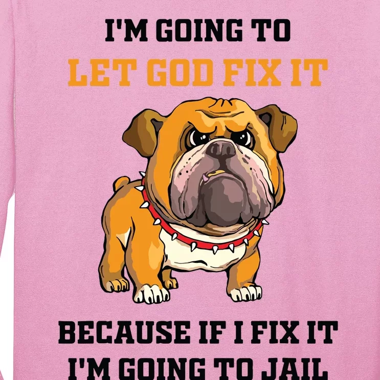 Dog Let God Fix It Because If I Fix It Im Going To Jail Long Sleeve Shirt