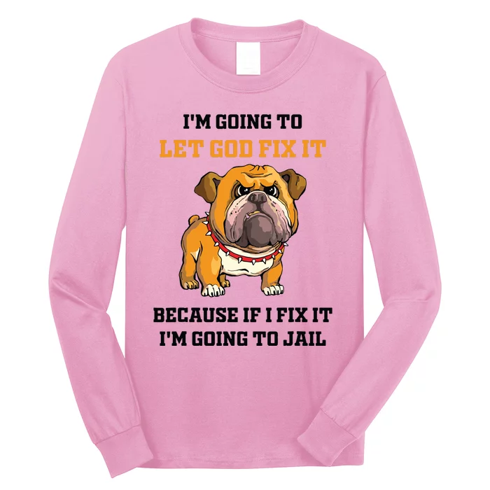 Dog Let God Fix It Because If I Fix It Im Going To Jail Long Sleeve Shirt