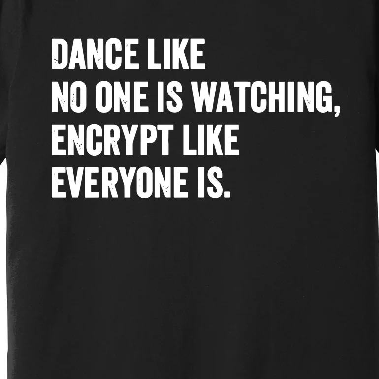 Dance Like No One Is Watching Encrypt Like Everyone Is Premium T-Shirt