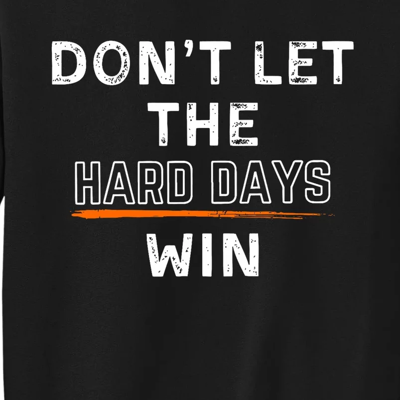 DonT Let The Hard Days Win Gift Tall Sweatshirt