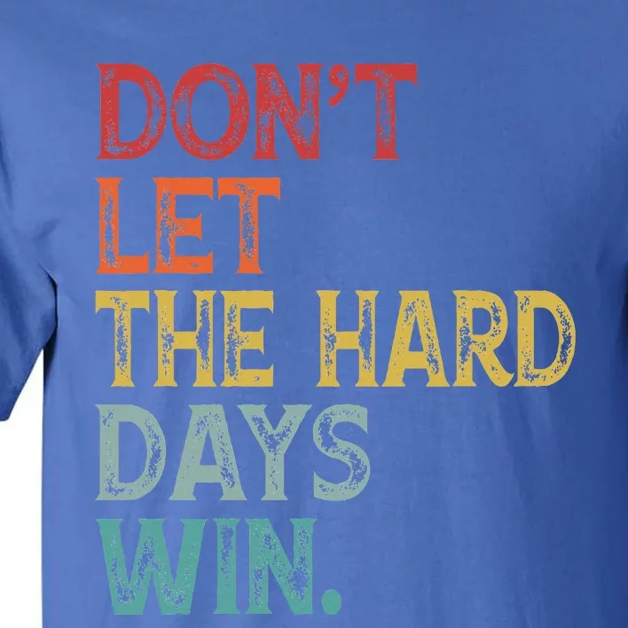 Dont Let The Hard Days Win Tall T-Shirt