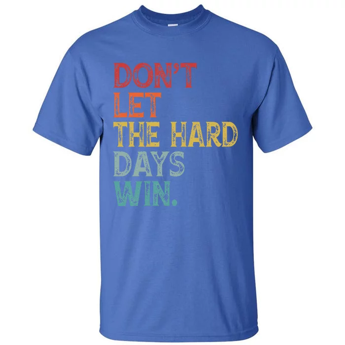 Dont Let The Hard Days Win Tall T-Shirt