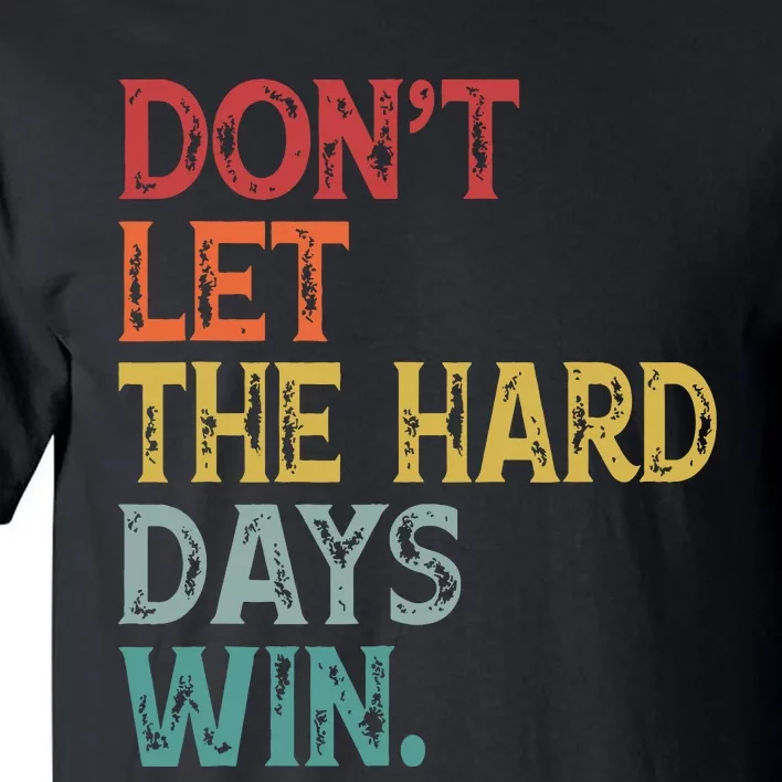 Dont Let The Hard Days Win Quote Funny Tall T-Shirt