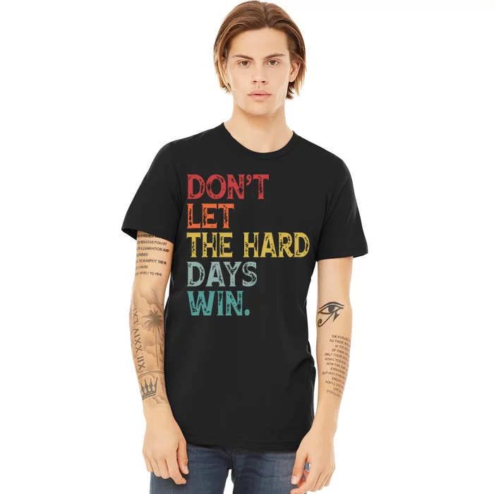 Dont Let The Hard Days Win Quote Funny Premium T-Shirt